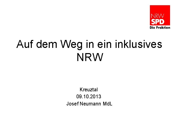 Auf dem Weg in ein inklusives NRW Kreuztal 09. 10. 2013 Josef Neumann Md.