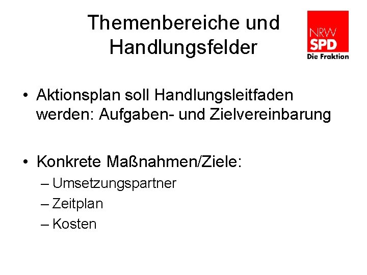 Themenbereiche und Handlungsfelder • Aktionsplan soll Handlungsleitfaden werden: Aufgaben- und Zielvereinbarung • Konkrete Maßnahmen/Ziele: