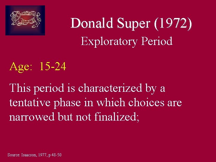 Donald Super (1972) Exploratory Period Age: 15 -24 This period is characterized by a