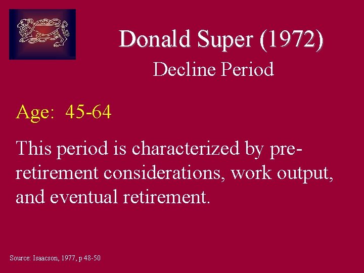Donald Super (1972) Decline Period Age: 45 -64 This period is characterized by preretirement