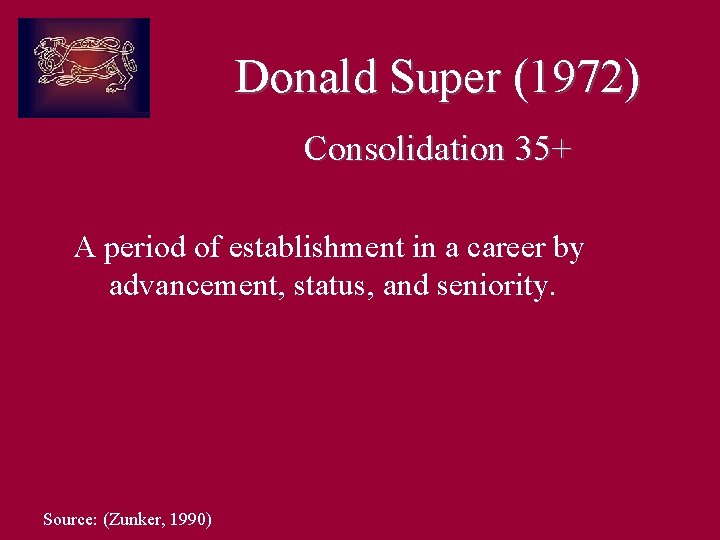 Donald Super (1972) Consolidation 35+ A period of establishment in a career by advancement,