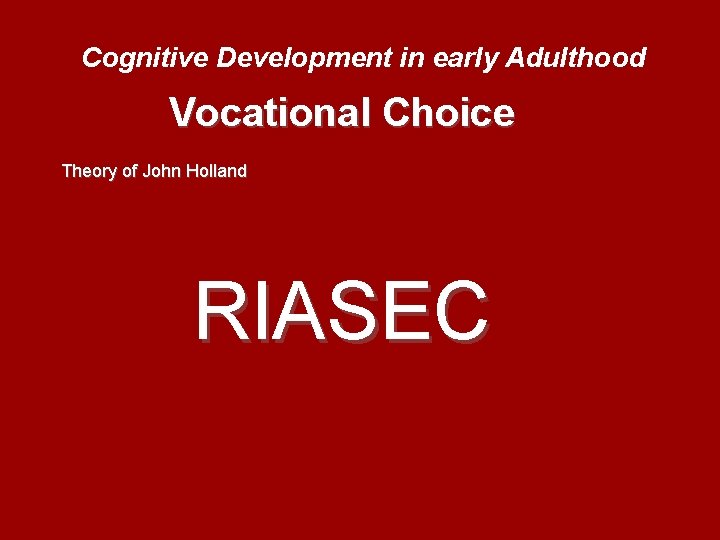 Cognitive Development in early Adulthood Vocational Choice Theory of John Holland RIASEC 