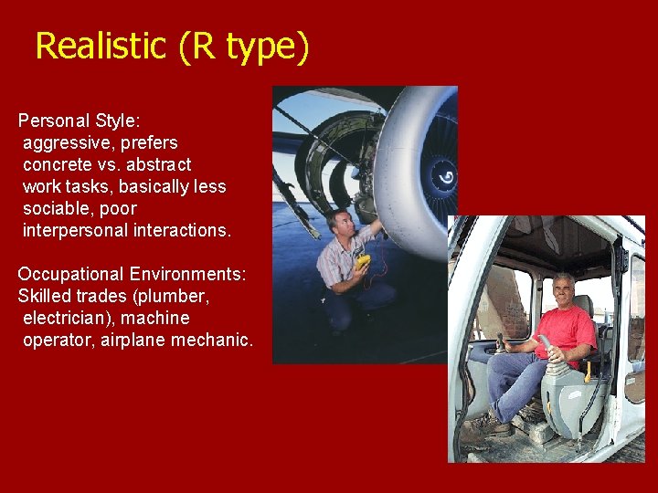 Realistic (R type) Personal Style: aggressive, prefers concrete vs. abstract work tasks, basically less