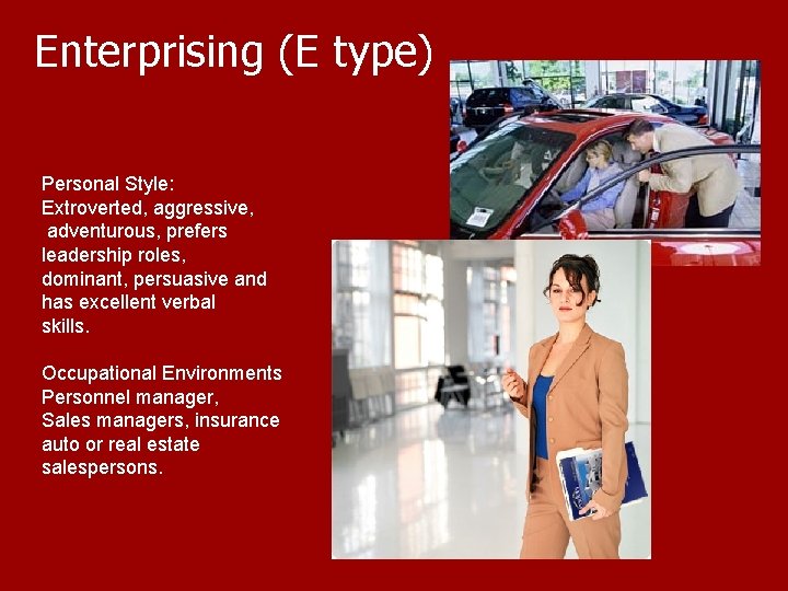 Enterprising (E type) Personal Style: Extroverted, aggressive, adventurous, prefers leadership roles, dominant, persuasive and