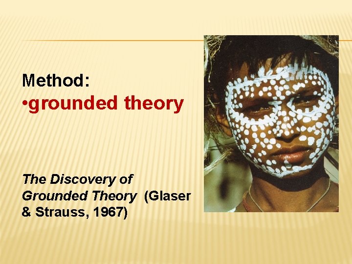 Method: • grounded theory The Discovery of Grounded Theory (Glaser & Strauss, 1967) 