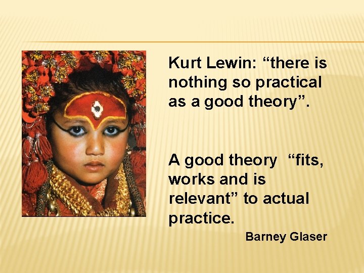 Kurt Lewin: “there is nothing so practical as a good theory”. A good theory