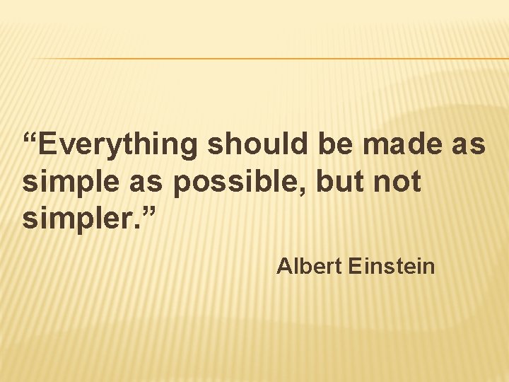 “Everything should be made as simple as possible, but not simpler. ” Albert Einstein