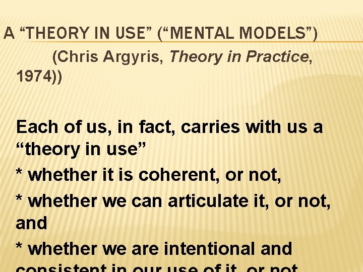 A “THEORY IN USE” (“MENTAL MODELS”) (Chris Argyris, Theory in Practice, 1974)) Each of