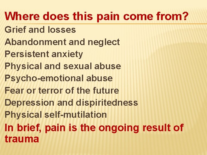 Where does this pain come from? Grief and losses Abandonment and neglect Persistent anxiety
