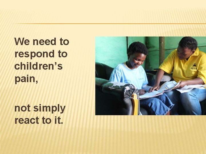 We need to respond to children’s pain, not simply react to it. 