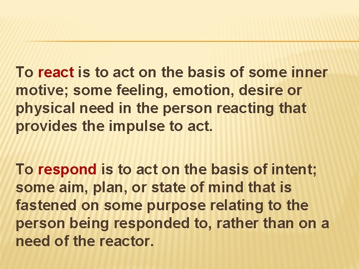 To react is to act on the basis of some inner motive; some feeling,