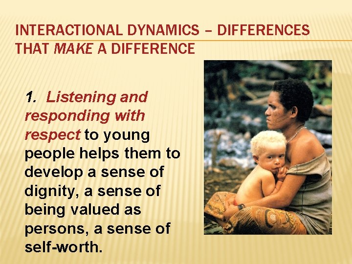 INTERACTIONAL DYNAMICS – DIFFERENCES THAT MAKE A DIFFERENCE 1. Listening and responding with respect