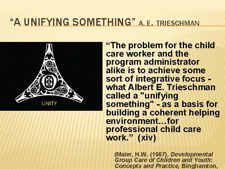 “A UNIFYING SOMETHING” A. E. TRIESCHMAN “The problem for the child care worker and