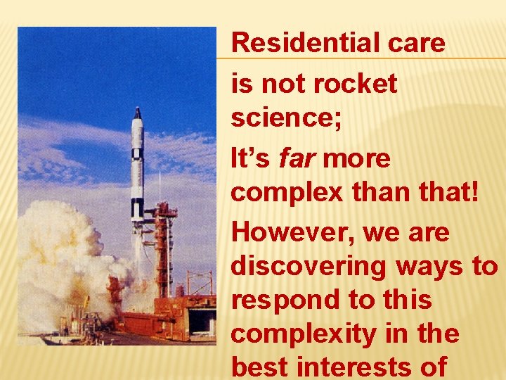 Residential care is not rocket science; It’s far more complex than that! However, we