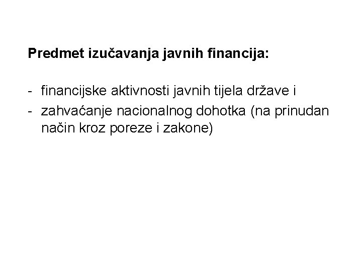 Predmet izučavanja javnih financija: - financijske aktivnosti javnih tijela države i - zahvaćanje nacionalnog