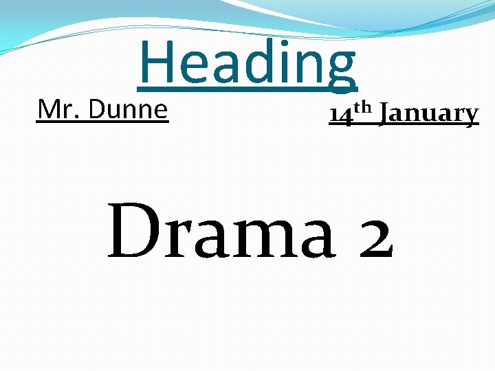 Heading Mr. Dunne 14 th January Drama 2 