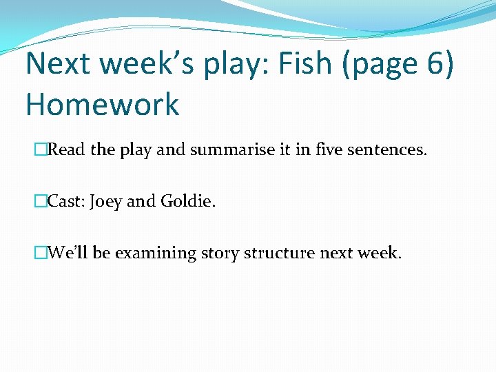 Next week’s play: Fish (page 6) Homework �Read the play and summarise it in