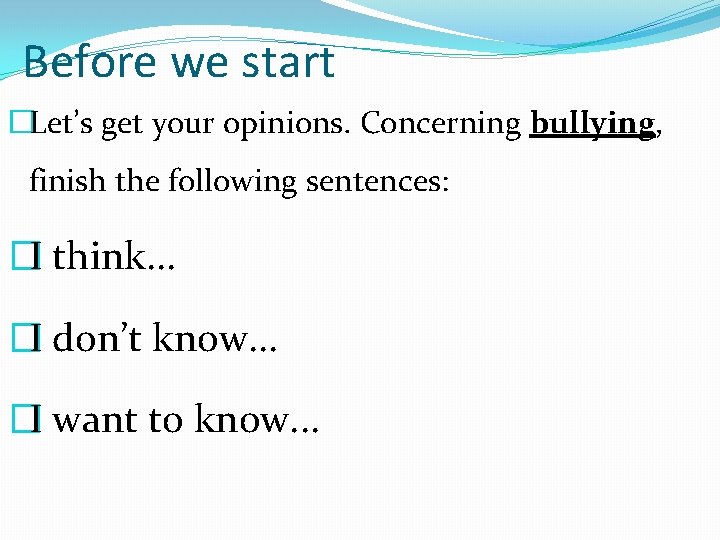 Before we start �Let’s get your opinions. Concerning bullying, finish the following sentences: �I