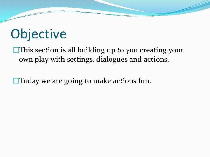 Objective �This section is all building up to you creating your own play with