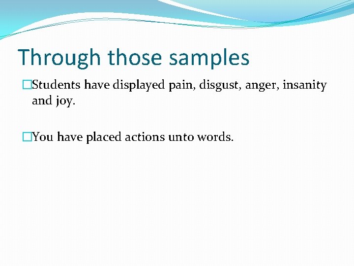 Through those samples �Students have displayed pain, disgust, anger, insanity and joy. �You have