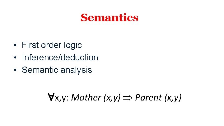 Semantics • First order logic • Inference/deduction • Semantic analysis x, y: Mother (x,