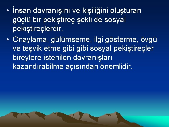  • İnsan davranışını ve kişiliğini oluşturan güçlü bir pekiştireç şekli de sosyal pekiştireçlerdir.