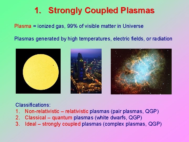 1. Strongly Coupled Plasmas Plasma = ionized gas, 99% of visible matter in Universe