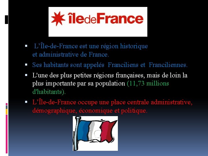  L’Île-de-France est une région historique et administrative de France. Ses habitants sont appelés