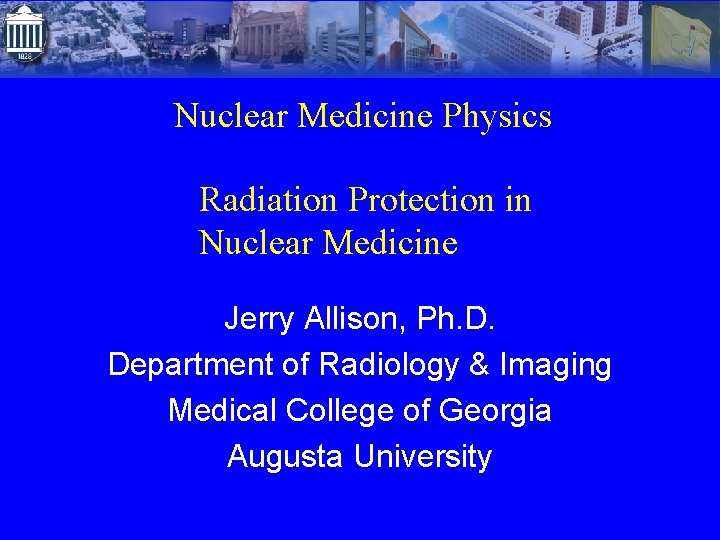 Nuclear Medicine Physics Radiation Protection in Nuclear Medicine Jerry Allison, Ph. D. Department of