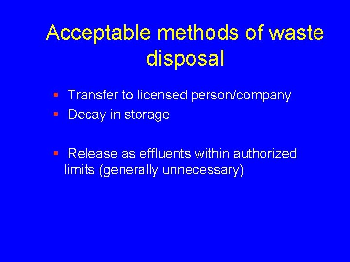 Acceptable methods of waste disposal § Transfer to licensed person/company § Decay in storage