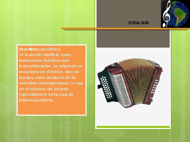 ZONA SUR Acordeón (aerófono) Se le puede clasificar como instrumento folclórico por transculturación. Su
