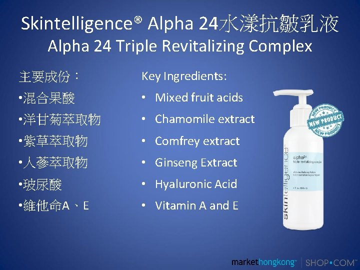 Skintelligence® Alpha 24水漾抗皺乳液 Alpha 24 Triple Revitalizing Complex 主要成份： Key Ingredients: • 混合果酸 •