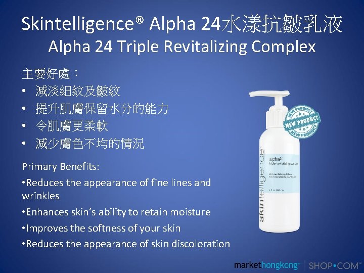 Skintelligence® Alpha 24水漾抗皺乳液 Alpha 24 Triple Revitalizing Complex 主要好處： • 減淡細紋及皺紋 • 提升肌膚保留水分的能力 •