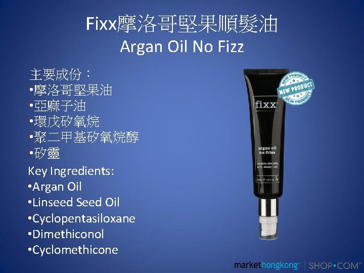 Fixx摩洛哥堅果順髮油 Argan Oil No Fizz 主要成份： • 摩洛哥堅果油 • 亞麻子油 • 環戊矽氧烷 • 聚二甲基矽氧烷醇