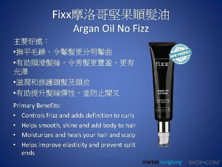 Fixx摩洛哥堅果順髮油 Argan Oil No Fizz 主要好處： • 撫平毛躁，令鬈髮更分明鬈曲 • 有助順滑髮絲，令秀髮更豐盈、更有 光澤 • 滋潤和修護頭髮及頭皮 •