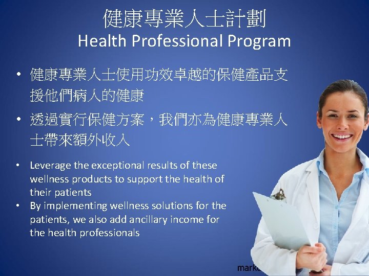 健康專業人士計劃 Health Professional Program • 健康專業人士使用功效卓越的保健產品支 援他們病人的健康 • 透過實行保健方案，我們亦為健康專業人 士帶來額外收入 • Leverage the exceptional