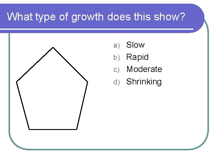 What type of growth does this show? Slow b) Rapid c) Moderate d) Shrinking