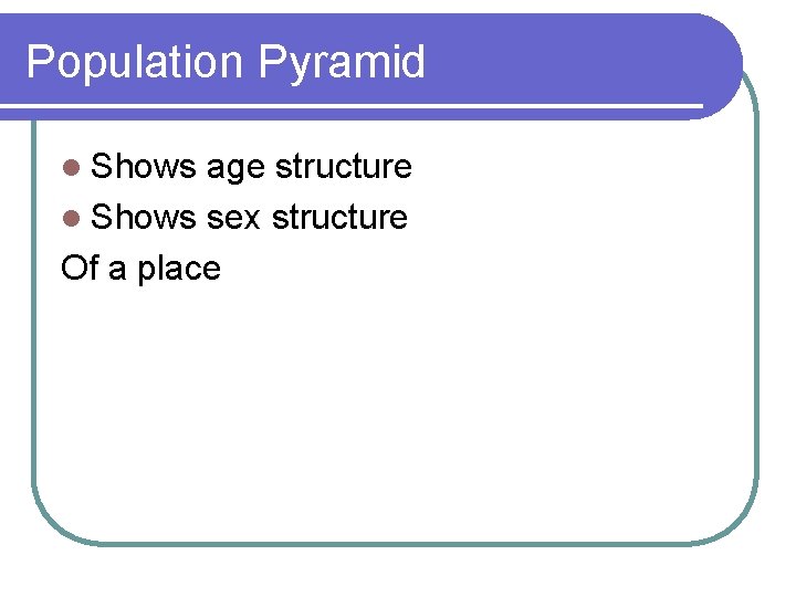 Population Pyramid l Shows age structure l Shows sex structure Of a place 