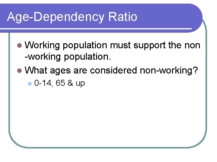 Age-Dependency Ratio l Working population must support the non -working population. l What ages