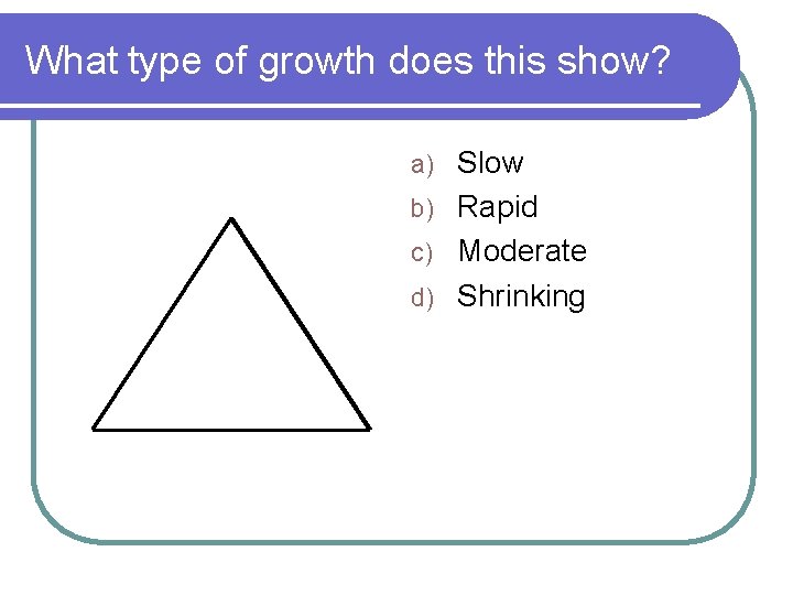 What type of growth does this show? Slow b) Rapid c) Moderate d) Shrinking