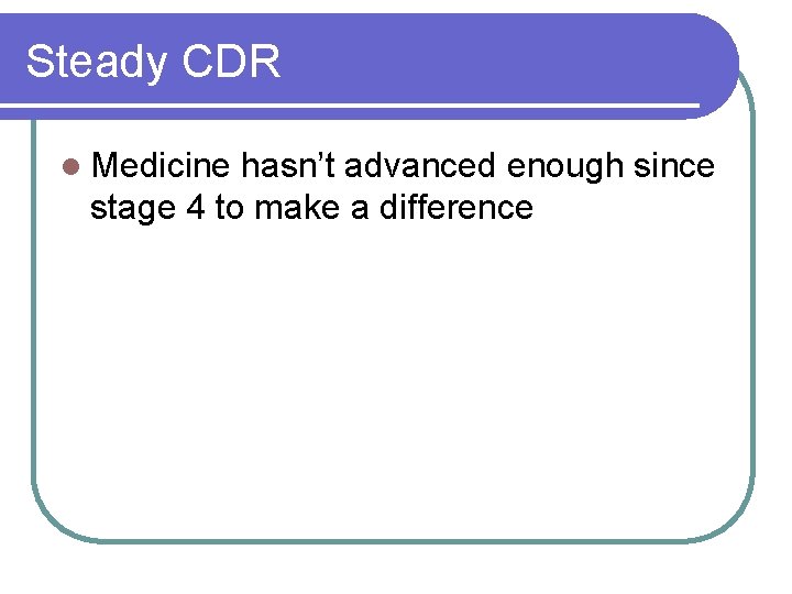 Steady CDR l Medicine hasn’t advanced enough since stage 4 to make a difference