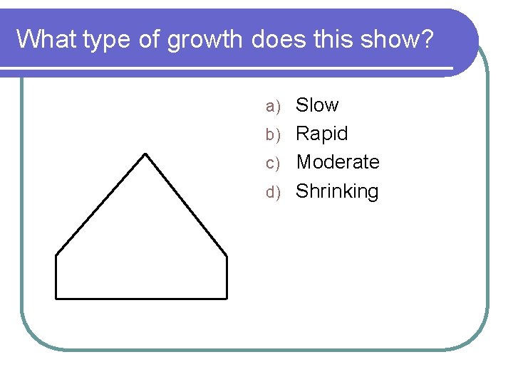 What type of growth does this show? Slow b) Rapid c) Moderate d) Shrinking