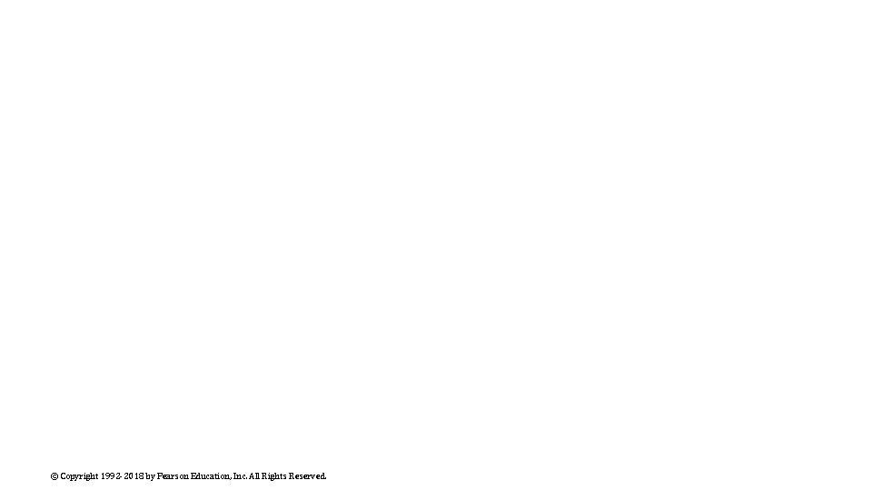 © Copyright 1992 -2018 by Pearson Education, Inc. All Rights Reserved. © Copyright 1992 -2018 by Pearson Education, Inc. All Rights Reserved.