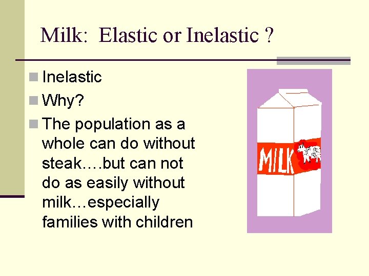 Milk: Elastic or Inelastic ? n Inelastic n Why? n The population as a