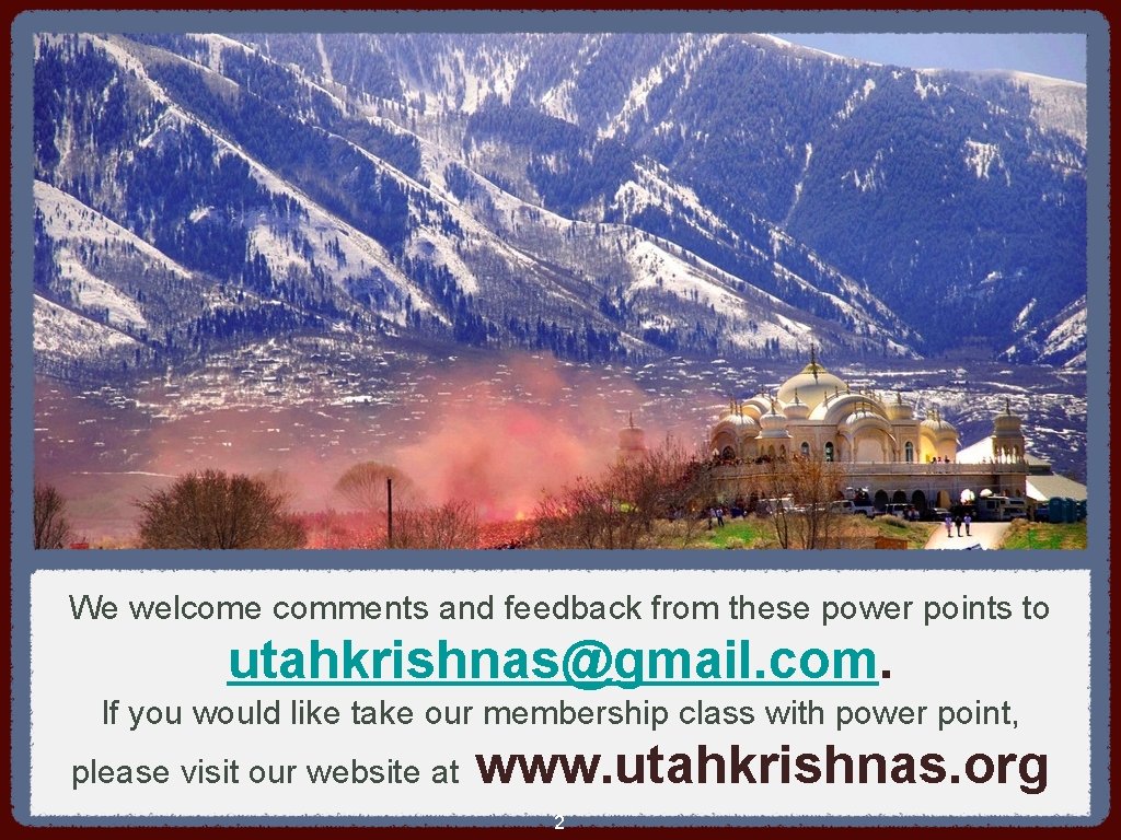 We welcome comments and feedback from these power points to utahkrishnas@gmail. com. If you