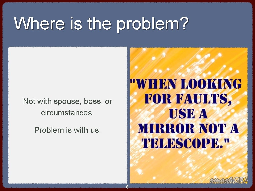 Where is the problem? Not with spouse, boss, or circumstances. Problem is with us.