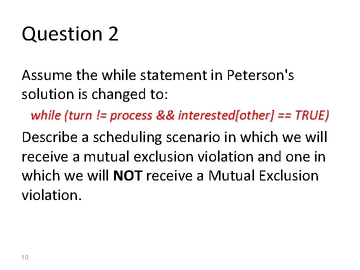Question 2 Assume the while statement in Peterson's solution is changed to: while (turn