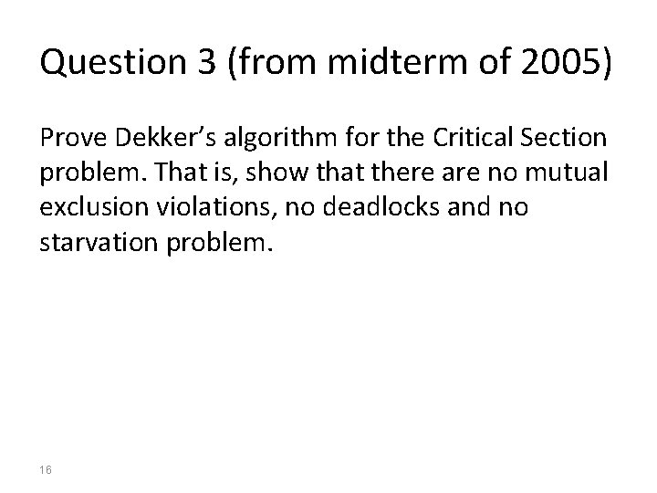Question 3 (from midterm of 2005) Prove Dekker’s algorithm for the Critical Section problem.