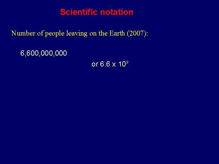 Scientific notation Number of people leaving on the Earth (2007): 6, 600, 000 or