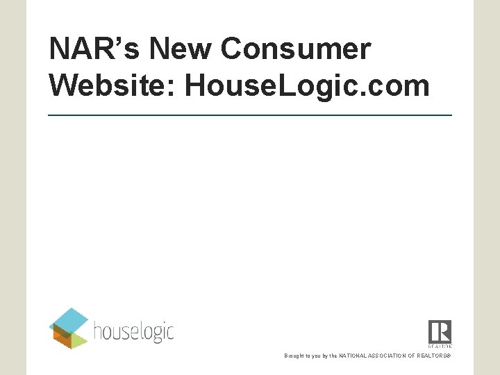 NAR’s New Consumer Website: House. Logic. com Brought to you by the NATIONAL ASSOCIATION